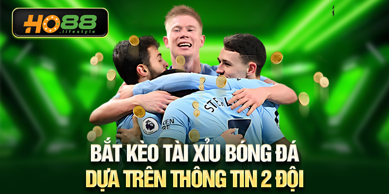 Bắt kèo Tài Xỉu bóng đá dựa trên thông tin 2 đội