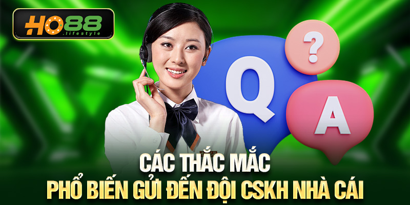 Các thắc mắc phổ biến gửi đến đội CSKH nhà cái