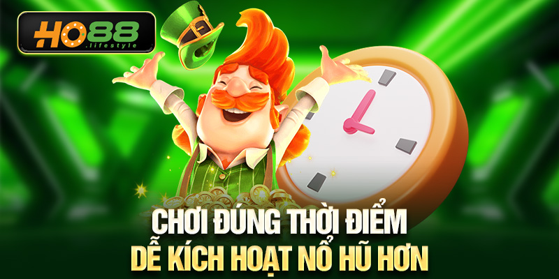 Chơi đúng thời điểm dễ kích hoạt nổ hũ hơn