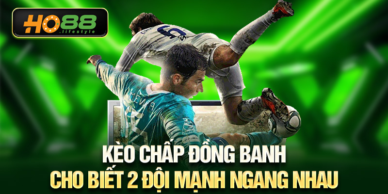 Kèo chấp đồng banh cho biết 2 đội mạnh ngang nhau