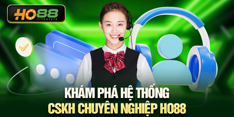 Khám phá hệ thống CSKH chuyên nghiệp HO88
